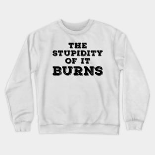 The Stupidity of It Burns Crewneck Sweatshirt